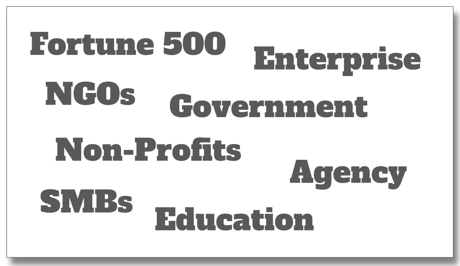 Fortune 500, Enterprise, NGOs, Government, Non-Profits, Agency, SMBs, Education.